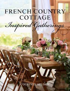 French Country Cottage Inspired Gatherings de Courtney Allison