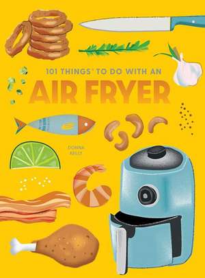 101 Things to Do with an Air Fryer, New Edition de Donna Kelly