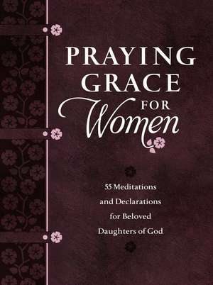 Praying Grace for Women: 55 Meditations and Declarations for Beloved Daughters of God de David A. Holland