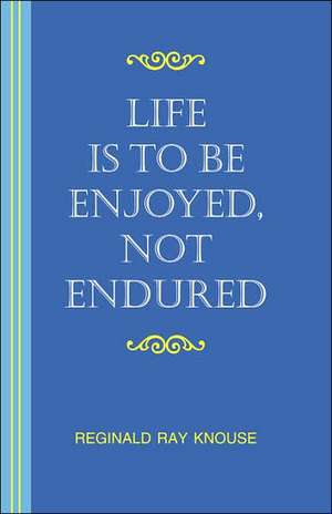 Life Is to Be Enjoyed, Not Endured de Reginald Ray Knouse