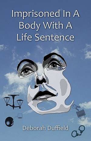 Imprisoned in a Body with a Life Sentence de Deborah Duffield