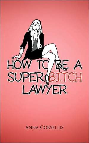 How to Be a Super Bitch Lawyer de Anna Corsellis