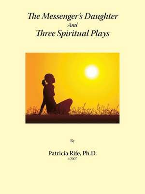 The Messenger's Daughter and Three Spiritual Plays de Patricia Rife Ph. D.