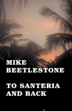 To Santeria and Back de Mike Beetlestone