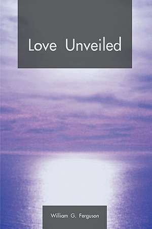 Love Unveiled de G. Ferguson William G. Ferguson
