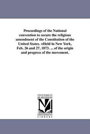 Proceedings of the National Convention to Secure the Religious Amendment of the Constitution of the United States. de National Convention to Secure the Religi