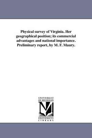 Physical Survey of Virginia. Her Geographical Position; Its Commercial Advantages and National Importance. Preliminary Report, by M. F. Maury. de Matthew Fontaine Maury