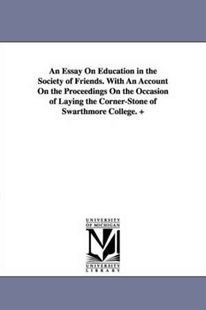 An Essay On Education in the Society of Friends. With An Account On the Proceedings On the Occasion of Laying the Corner-Stone of Swarthmore College. + de Edward Parrish