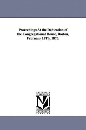 Proceedings At the Dedication of the Congregational House, Boston, February 12Th, 1873. de Bos American Congregational Association