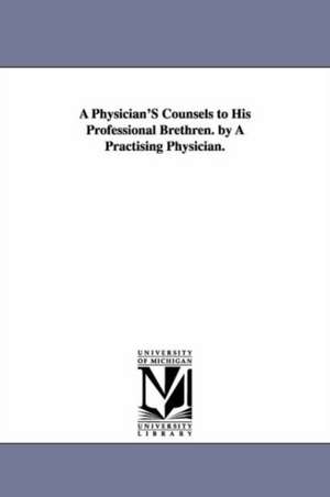 A Physician'S Counsels to His Professional Brethren. by A Practising Physician. de (none)