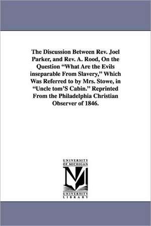 The Discussion Between REV. Joel Parker, and REV. A. Rood, on the Question What Are the Evils Inseparable from Slavery, Which Was Referred to by Mrs. de Joel Parker