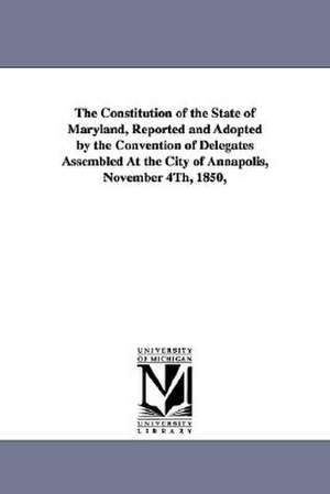 The Constitution of the State of Maryland, Reported and Adopted by the Convention of Delegates Assembled at the City of Annapolis, November 4th, 1850, de Maryland Constitution