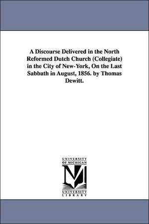 A Discourse Delivered in the North Reformed Dutch Church (Collegiate) in the City of New-York, On the Last Sabbath in August, 1856. by Thomas Dewitt. de Thomas De Witt