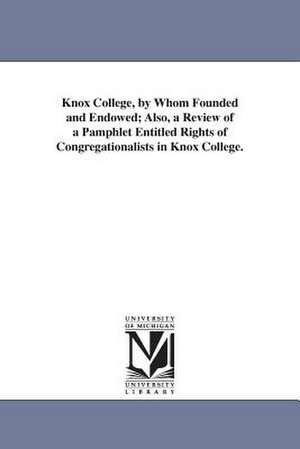 Knox College, by Whom Founded and Endowed; Also, a Review of a Pamphlet Entitled Rights of Congregationalists in Knox College. de John W. Rev Bailey