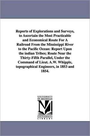 Reports of Explorations and Surveys, to Ascertain the Most Practicable and Economical Route for a Railroad from the Mississippi River to the Pacific O de United States War Department