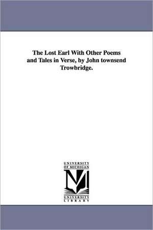 The Lost Earl with Other Poems and Tales in Verse, by John Townsend Trowbridge. de John Townsend Trowbridge