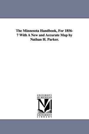 The Minnesota Handbook, For 1856-7 With A New and Accurate Map by Nathan H. Parker. de Nathan Howe Parker