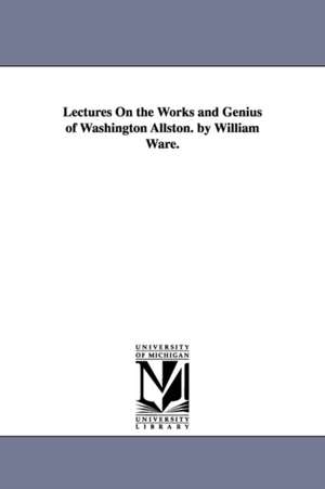 Lectures On the Works and Genius of Washington Allston. by William Ware. de William Ware