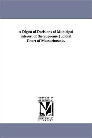 A Digest of Decisions of Municipal Interest of the Supreme Judicial Court of Massachusetts. de Su Massachusetts Supreme Judicial Court