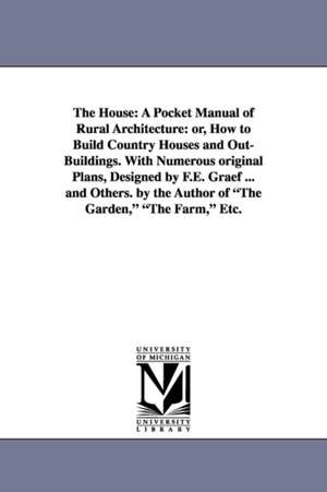 The House: A Pocket Manual of Rural Architecture: or, How to Build Country Houses and Out-Buildings. With Numerous original Plans, Designed by F.E. Graef ... and Others. by the Author of "The Garden," "The Farm," Etc. de Daniel Harrison] [Jacques