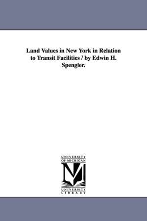 Land Values in New York in Relation to Transit Facilities / by Edwin H. Spengler. de Edwin H. (Edwin Harold) Spengler