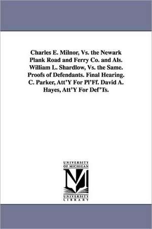 Charles E. Milnor, vs. the Newark Plank Road and Ferry Co. and ALS. William L. Shardlow, vs. the Same. Proofs of Defendants. Final Hearing. C. Parker, de Def Newark Plank Road and Ferry Company