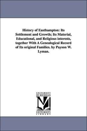 History of Easthampton: Its Settlement and Growth; Its Material, Educational, and Religious interests, together With A Genealogical Record of Its original Families. by Payson W. Lyman. de Payson Williston Lyman