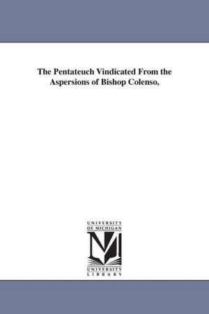 The Pentateuch Vindicated from the Aspersions of Bishop Colenso, de William Henry Green