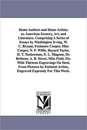 Home Authors and Home Artists; or, American Scenery, Art, and Literature. Comprising A Series of Essays by Washington Irving, W. C. Bryant, Fenimore Cooper, Miss Cooper, N. P. Willis, Bayard Taylor, H. T. Tuckerman, E. L. Magoon, Dr. Bethune, A. B. Street de (none)