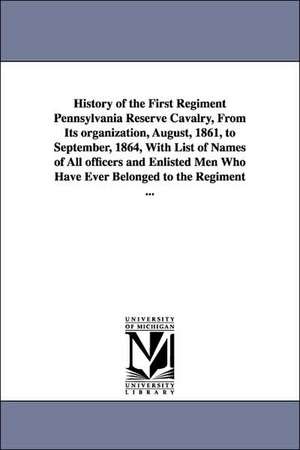 History of the First Regiment Pennsylvania Reserve Cavalry, From Its organization, August, 1861, to September, 1864, With List of Names of All officers and Enlisted Men Who Have Ever Belonged to the Regiment ... de William Penn] [Lloyd