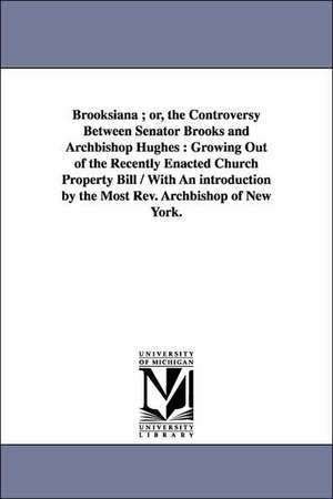 Brooksiana ; or, the Controversy Between Senator Brooks and Archbishop Hughes: Growing Out of the Recently Enacted Church Property Bill / With An introduction by the Most Rev. Archbishop of New York. de Erastus Brooks