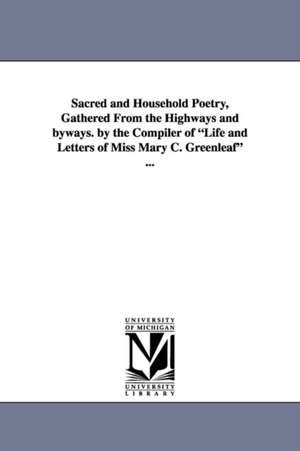 Sacred and Household Poetry, Gathered from the Highways and Byways. by the Compiler of Life and Letters of Miss Mary C. Greenleaf ... de Elizabeth Dana