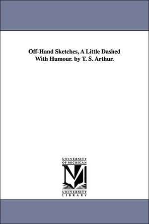 Off-Hand Sketches, A Little Dashed With Humour. by T. S. Arthur. de T. S. (Timothy Shay) Arthur