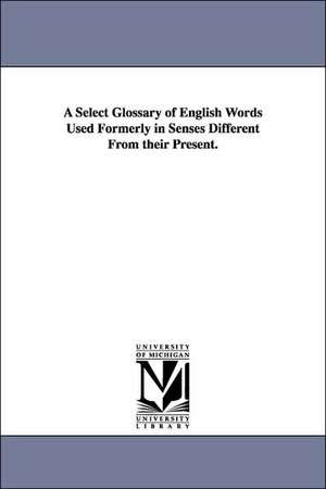 A Select Glossary of English Words Used Formerly in Senses Different From their Present. de Richard Chenevix Trench