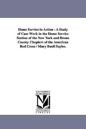 Home Service in Action: A Study of Case Work in the Home Service Section of the New York and Bronx County Chapters of the American Red Cross de Mary Buell Sayles