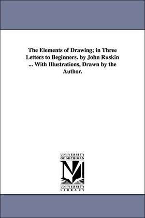 The Elements of Drawing; in Three Letters to Beginners. by John Ruskin ... With Illustrations, Drawn by the Author. de John Ruskin