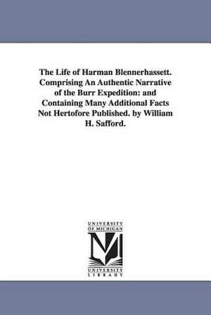 The Life of Harman Blennerhassett. Comprising An Authentic Narrative of the Burr Expedition: and Containing Many Additional Facts Not Hertofore Published. by William H. Safford. de William Harrison Safford