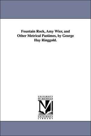 Fountain Rock, Amy Wier, and Other Metrical Pastimes, by George Hay Ringgold. de George Hay Ringgold