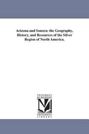 Arizona and Sonora: the Geography, History, and Resources of the Silver Region of North America. de Sylvester Mowry