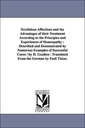 Scrofulous Affections and the Advantages of Their Treatment According to the Principles and Experiences of Homeopathy: Described and Demonstrated by N de Heinrich Goullon