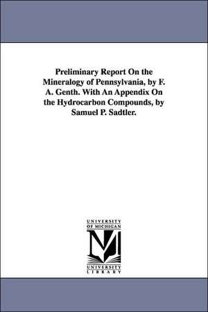 Preliminary Report on the Mineralogy of Pennsylvania, by F. A. Genth. with an Appendix on the Hydrocarbon Compounds, by Samuel P. Sadtler. de Frederick Augustus Genth