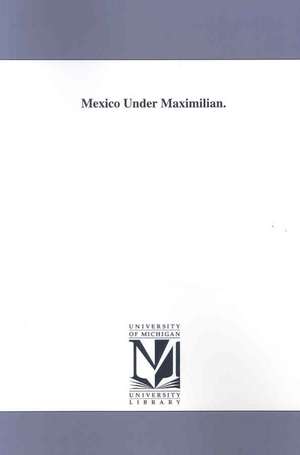 Mexico Under Maximilian de Henry M. Flint