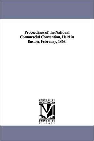 Proceedings of the National Commercial Convention, Held in Boston, February, 1868. de C National Commercial Convention Boston