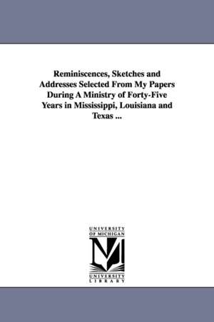 Reminiscences, Sketches and Addresses Selected From My Papers During A Ministry of Forty-Five Years in Mississippi, Louisiana and Texas ... de J R Hutchison