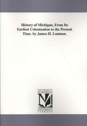 History of Michigan, from Its Earliest Colonization to the Present Time. by James H. Lanman. de James Henry Lanman