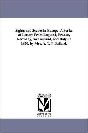 Sights and Scenes in Europe: A Series of Letters from England, France, Germany, Switzerland, and Italy, in 1850. by Mrs. A. T. J. Bullard. de Anne Tuttle Jones Bullard