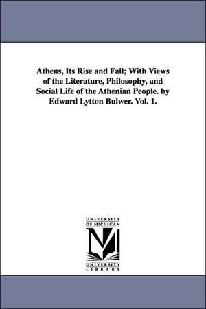 Athens, Its Rise and Fall; With Views of the Literature, Philosophy, and Social Life of the Athenian People. by Edward Lytton Bulwer. Vol. 1. de Edward Bulwer Lytton Baron Lytton