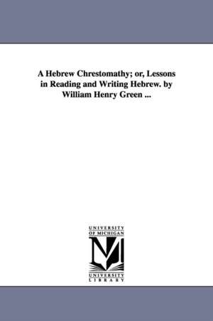 A Hebrew Chrestomathy; or, Lessons in Reading and Writing Hebrew. by William Henry Green ... de William Henry Green