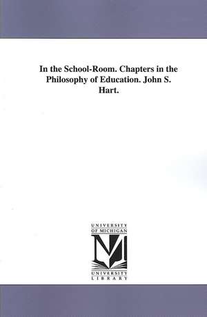 In the School-room: Chapters in the Philosophy of Education de John S. Hart