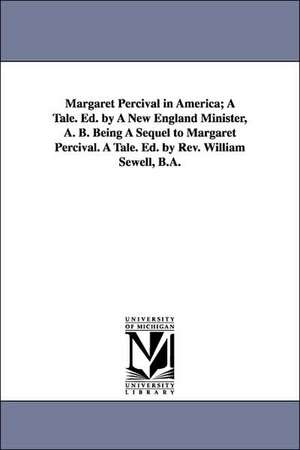 Margaret Percival in America; A Tale. Ed. by a New England Minister, A. B. Being a Sequel to Margaret Percival. a Tale. Ed. by REV. William Sewell, B. de Edward Everett Hale